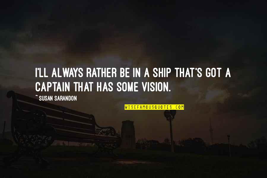 Ship Captain Quotes By Susan Sarandon: I'll always rather be in a ship that's