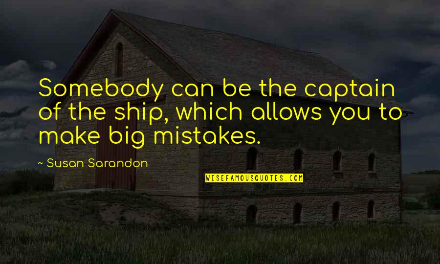 Ship Captain Quotes By Susan Sarandon: Somebody can be the captain of the ship,