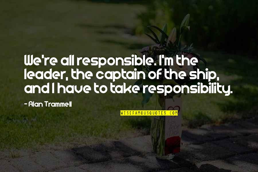 Ship Captains Quotes By Alan Trammell: We're all responsible. I'm the leader, the captain