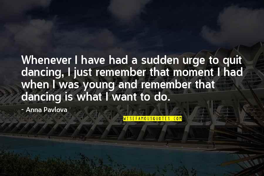 Ship Greyhound Quote Quotes By Anna Pavlova: Whenever I have had a sudden urge to