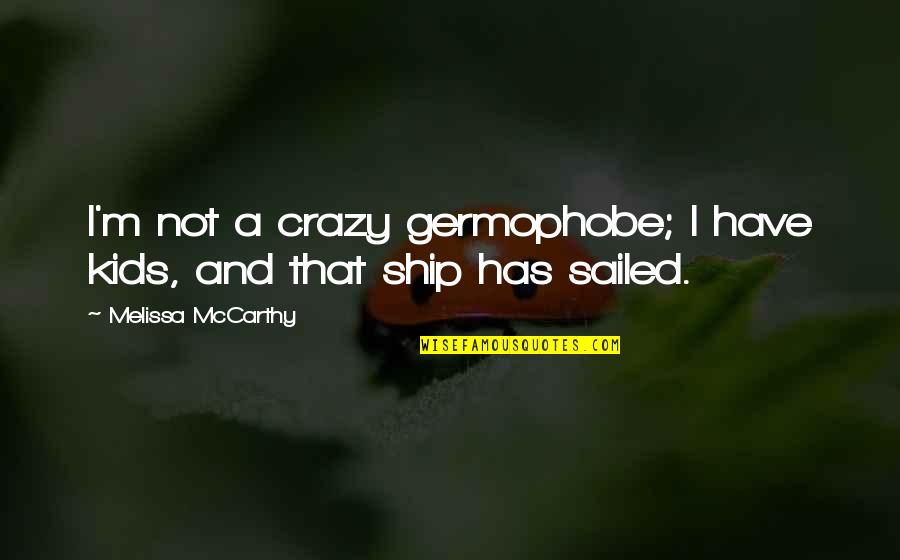 Ship Has Sailed Quotes By Melissa McCarthy: I'm not a crazy germophobe; I have kids,