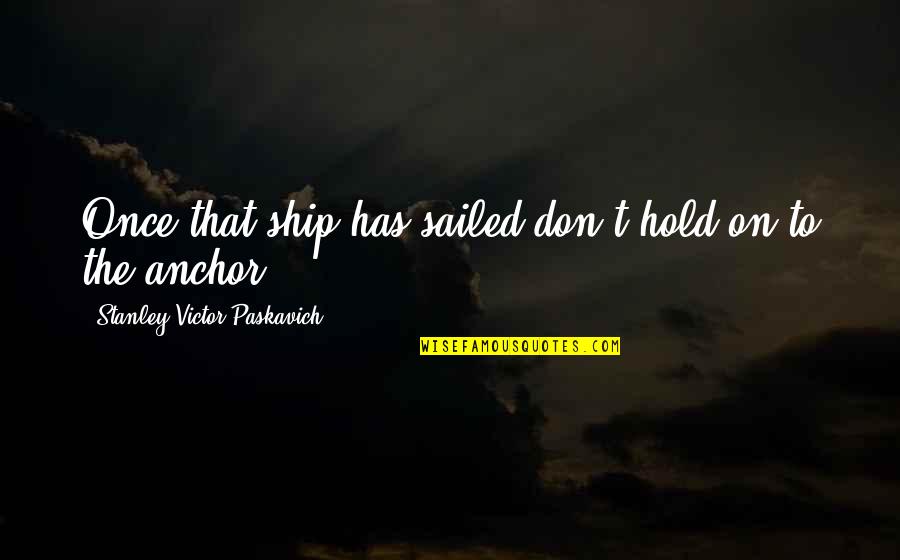 Ship Has Sailed Quotes By Stanley Victor Paskavich: Once that ship has sailed don't hold on