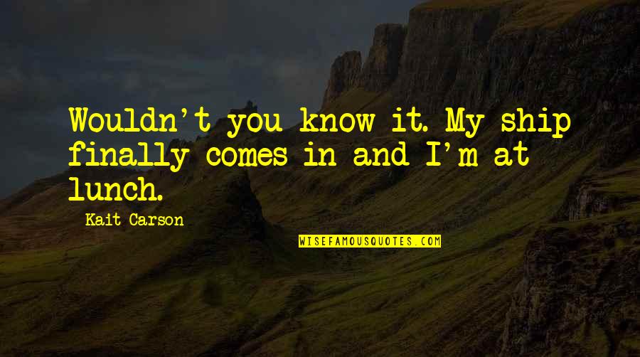Ship Life Quotes By Kait Carson: Wouldn't you know it. My ship finally comes