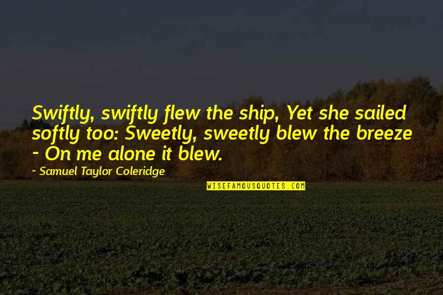 Ship Sailed Quotes By Samuel Taylor Coleridge: Swiftly, swiftly flew the ship, Yet she sailed