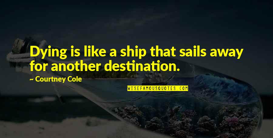 Ship Sails Quotes By Courtney Cole: Dying is like a ship that sails away