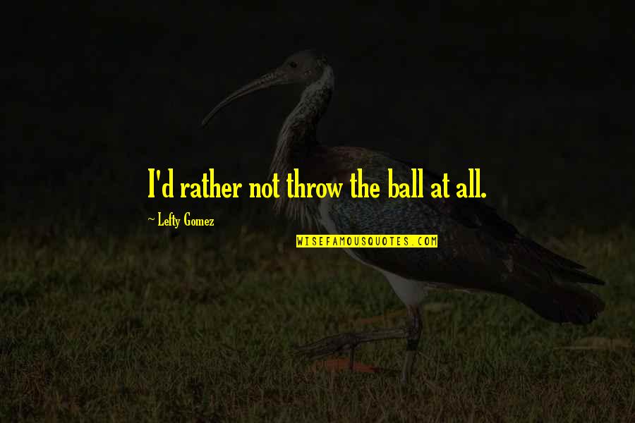 Ship Sails Quotes By Lefty Gomez: I'd rather not throw the ball at all.