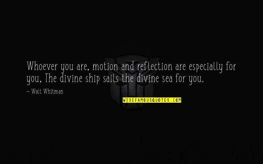 Ship Sails Quotes By Walt Whitman: Whoever you are, motion and reflection are especially