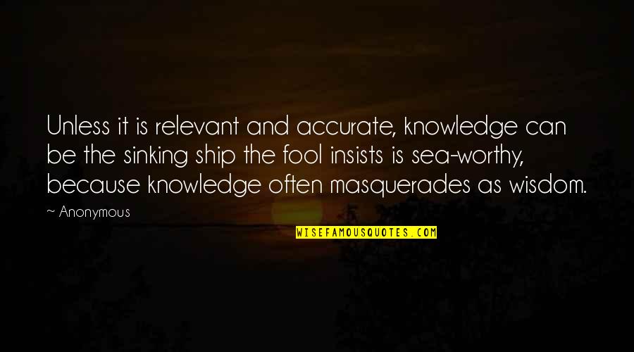 Ship Sinking Quotes By Anonymous: Unless it is relevant and accurate, knowledge can Ship Sinking Quotes By Anonymous: Unless it is relevant and accurate, knowledge can