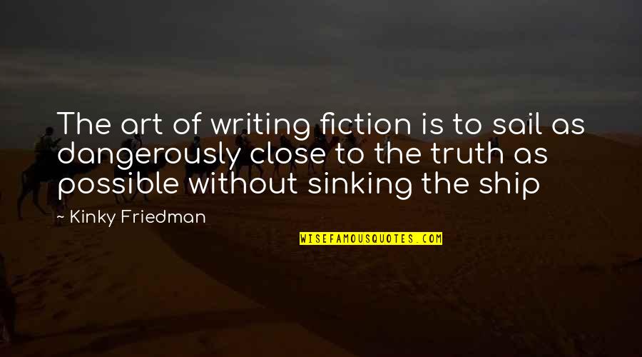Ship Sinking Quotes By Kinky Friedman: The art of writing fiction is to sail
