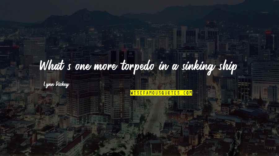 Ship Sinking Quotes By Lynn Dickey: What's one more torpedo in a sinking ship. Ship Sinking Quotes By Lynn Dickey: What's one more torpedo in a sinking ship.