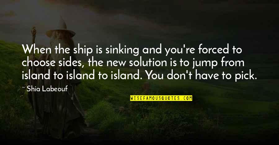 Ship Sinking Quotes By Shia Labeouf: When the ship is sinking and you're forced