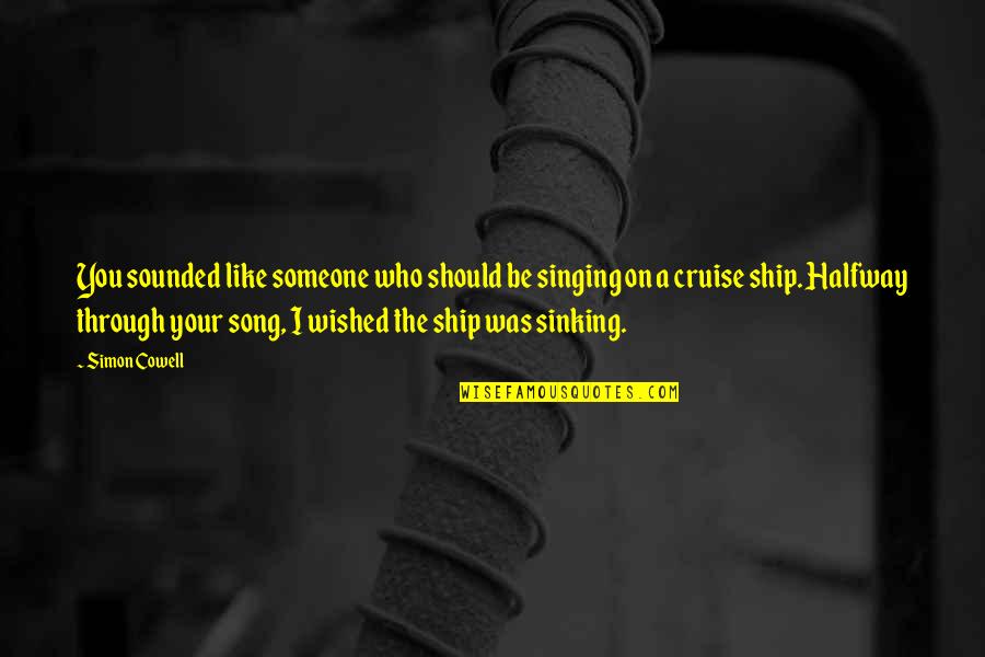 Ship Sinking Quotes By Simon Cowell: You sounded like someone who should be singing