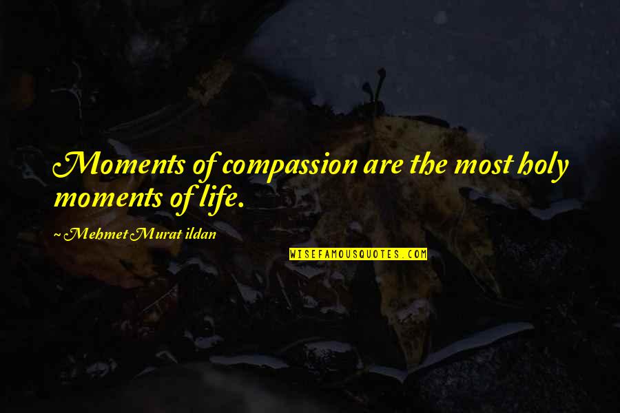 Shipbuilding Quotes By Mehmet Murat Ildan: Moments of compassion are the most holy moments