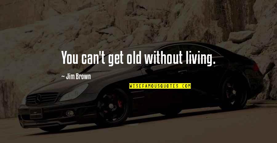 Shipley Quotes By Jim Brown: You can't get old without living.