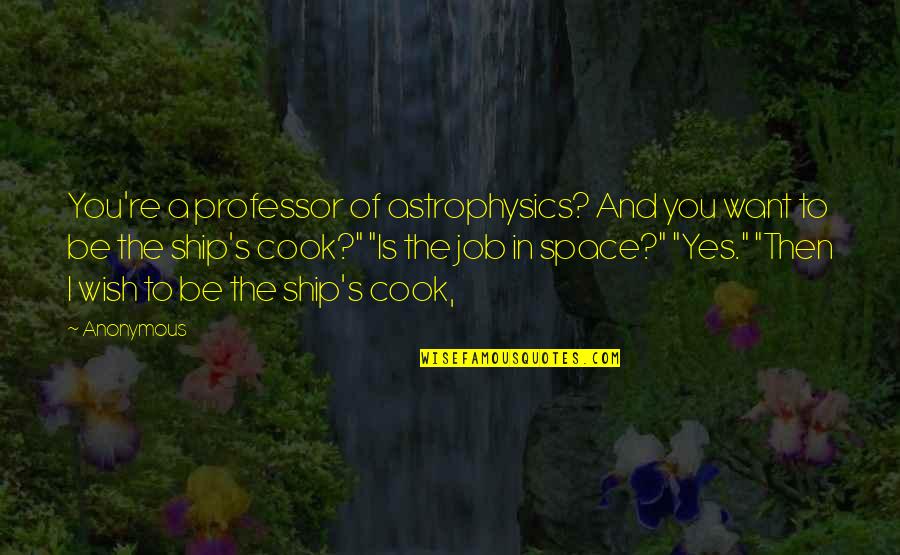 Ship'll Quotes By Anonymous: You're a professor of astrophysics? And you want Ship'll Quotes By Anonymous: You're a professor of astrophysics? And you want