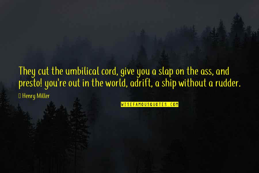 Ship'll Quotes By Henry Miller: They cut the umbilical cord, give you a Ship'll Quotes By Henry Miller: They cut the umbilical cord, give you a