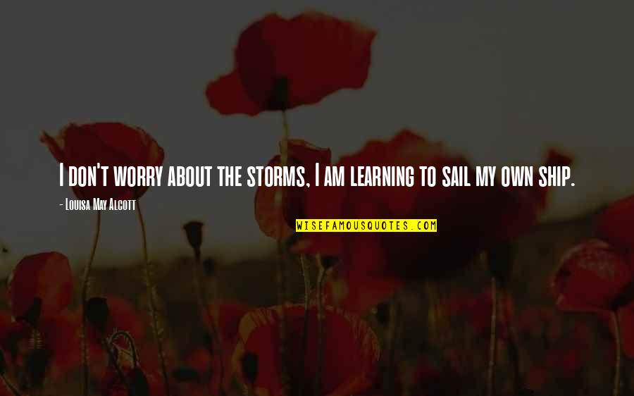 Ship'll Quotes By Louisa May Alcott: I don't worry about the storms, I am Ship'll Quotes By Louisa May Alcott: I don't worry about the storms, I am