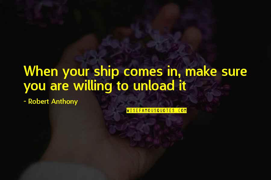 Ship'll Quotes By Robert Anthony: When your ship comes in, make sure you Ship'll Quotes By Robert Anthony: When your ship comes in, make sure you