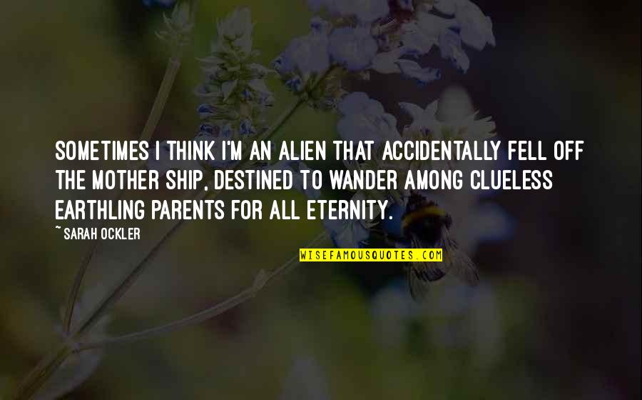 Ship'll Quotes By Sarah Ockler: Sometimes I think I'm an alien that accidentally Ship'll Quotes By Sarah Ockler: Sometimes I think I'm an alien that accidentally