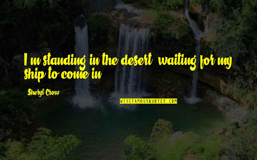 Ship'll Quotes By Sheryl Crow: I'm standing in the desert, waiting for my