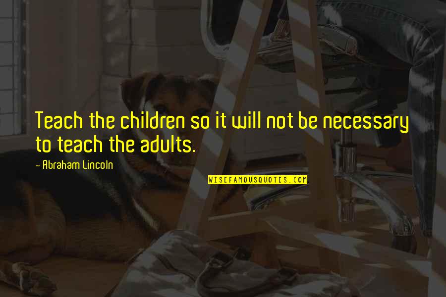 Shipmate Quotes By Abraham Lincoln: Teach the children so it will not be