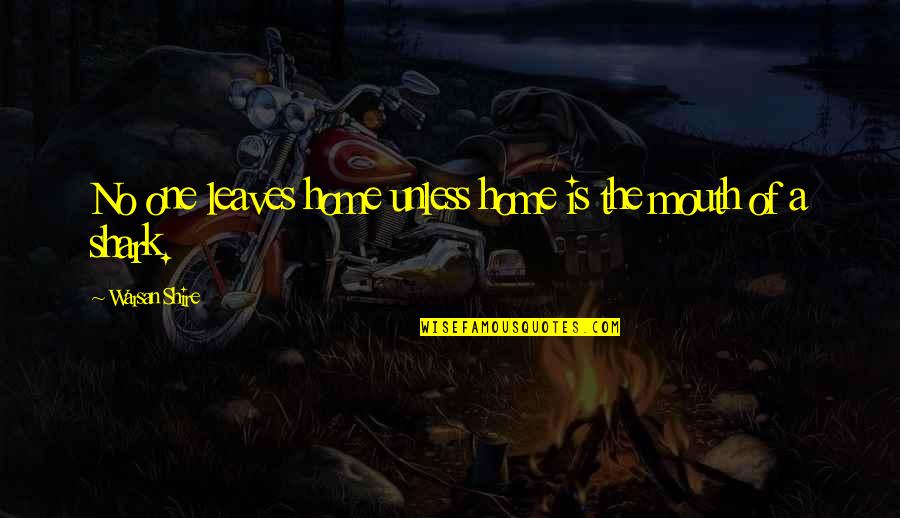 Shipova Pear Quotes By Warsan Shire: No one leaves home unless home is the Shipova Pear Quotes By Warsan Shire: No one leaves home unless home is the