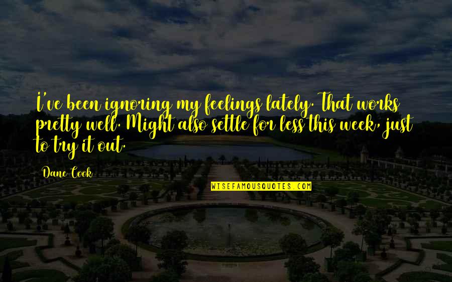 Shippey Aquatic Center Quotes By Dane Cook: I've been ignoring my feelings lately. That works Shippey Aquatic Center Quotes By Dane Cook: I've been ignoring my feelings lately. That works