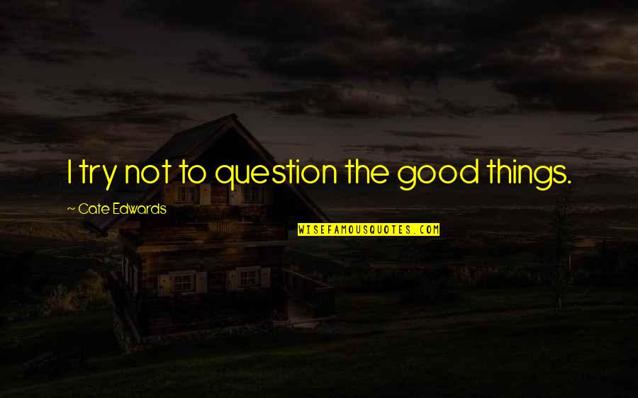 Shipping Quote Quotes By Cate Edwards: I try not to question the good things.