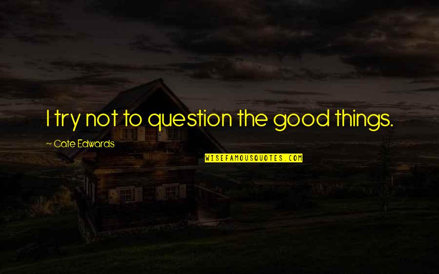 Shipping Quote Quotes By Cate Edwards: I try not to question the good things. Shipping Quote Quotes By Cate Edwards: I try not to question the good things.