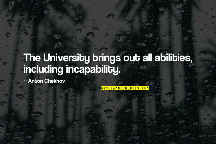 Shipra River Quotes By Anton Chekhov: The University brings out all abilities, including incapability. Shipra River Quotes By Anton Chekhov: The University brings out all abilities, including incapability.