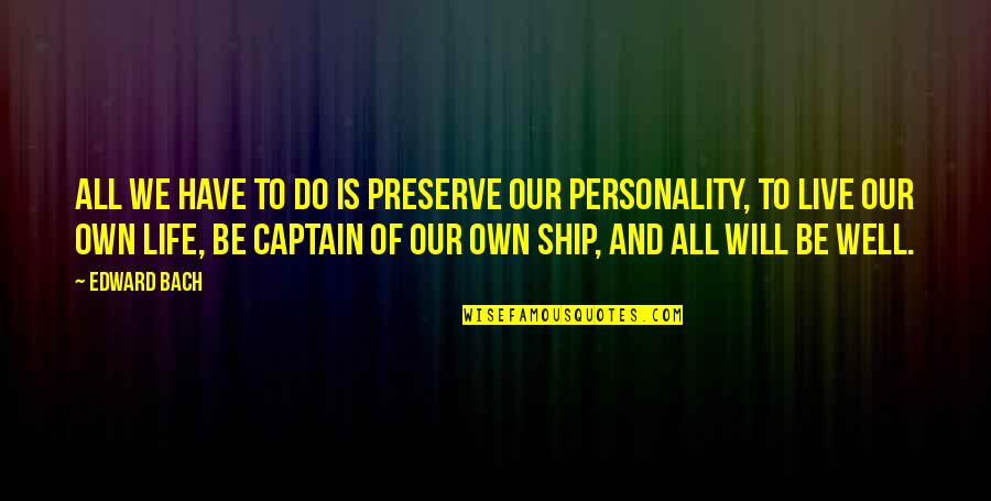 Ships And Captains Quotes By Edward Bach: All we have to do is preserve our