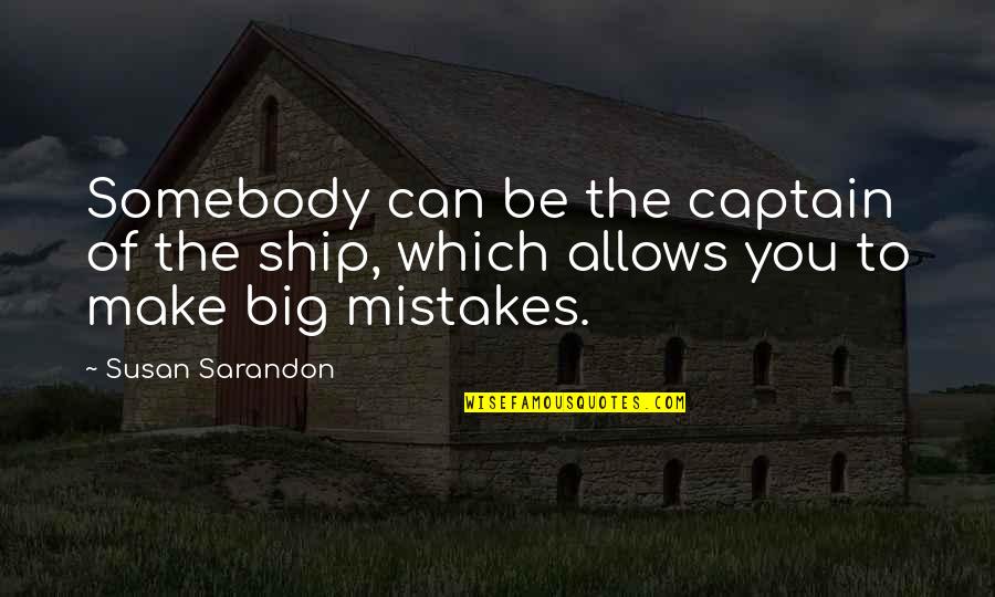 Ships And Captains Quotes By Susan Sarandon: Somebody can be the captain of the ship,