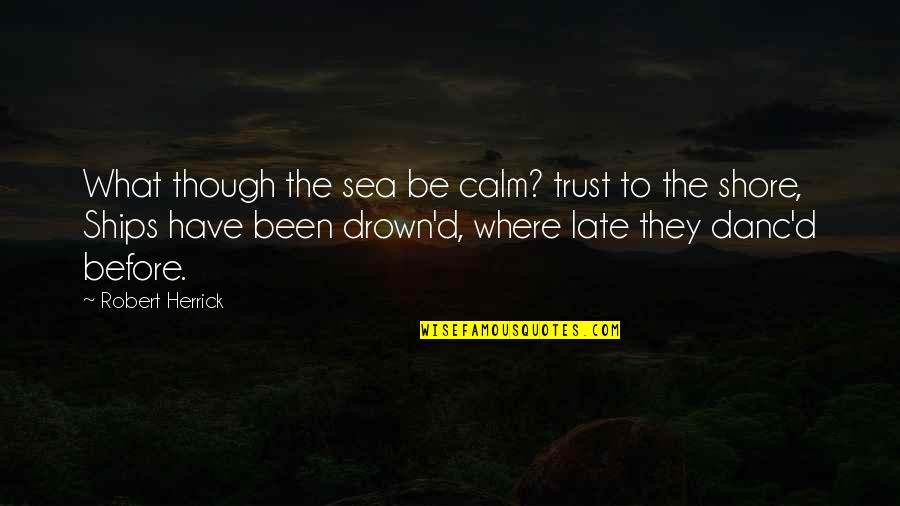 Ships And The Sea Quotes By Robert Herrick: What though the sea be calm? trust to