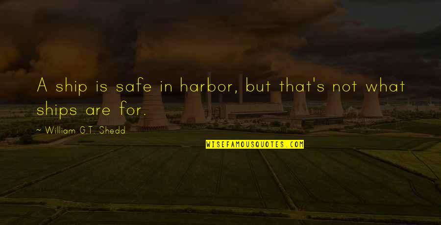 Ships In The Harbor Quotes By William G.T. Shedd: A ship is safe in harbor, but that's Ships In The Harbor Quotes By William G.T. Shedd: A ship is safe in harbor, but that's