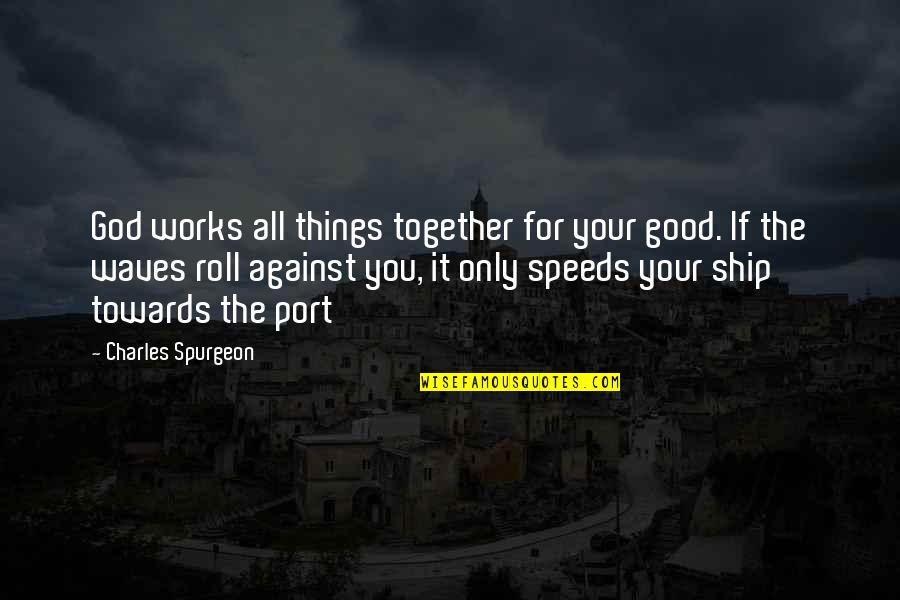 Ships Quotes By Charles Spurgeon: God works all things together for your good.