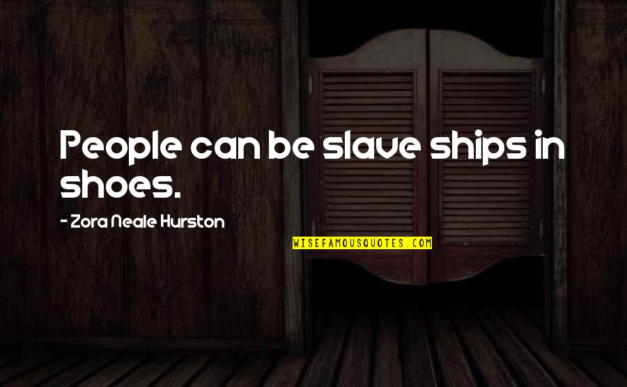 Ships Quotes By Zora Neale Hurston: People can be slave ships in shoes.