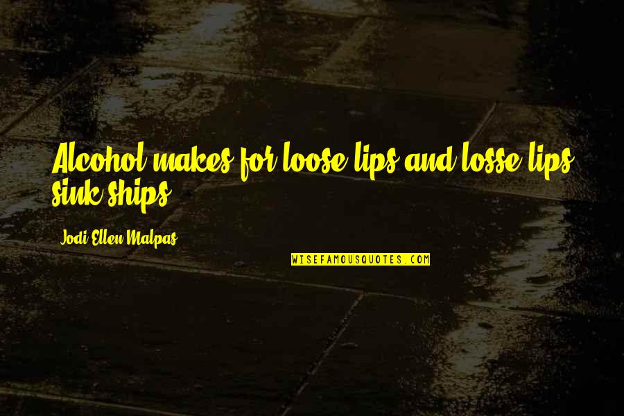 Ships Sink Quotes By Jodi Ellen Malpas: Alcohol makes for loose lips and losse lips Ships Sink Quotes By Jodi Ellen Malpas: Alcohol makes for loose lips and losse lips