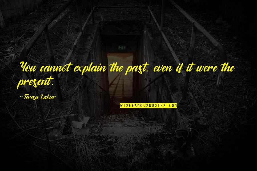 Ships Sink Quotes By Teresa Lakier: You cannot explain the past, even if it Ships Sink Quotes By Teresa Lakier: You cannot explain the past, even if it