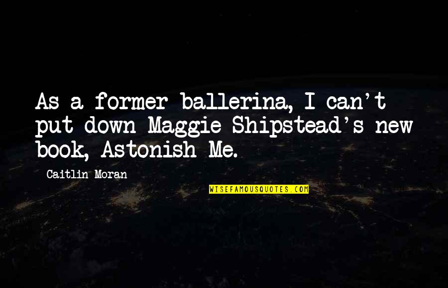 Shipstead Quotes By Caitlin Moran: As a former ballerina, I can't put down