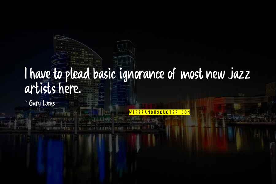 Shipstead Quotes By Gary Lucas: I have to plead basic ignorance of most