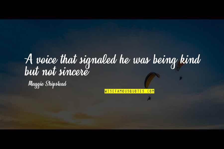 Shipstead Quotes By Maggie Shipstead: A voice that signaled he was being kind Shipstead Quotes By Maggie Shipstead: A voice that signaled he was being kind