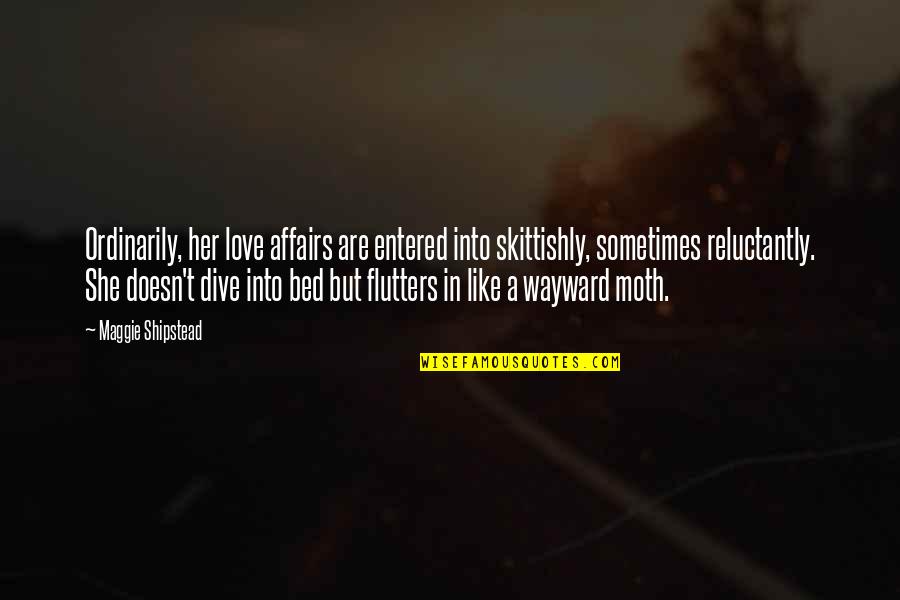 Shipstead Quotes By Maggie Shipstead: Ordinarily, her love affairs are entered into skittishly, Shipstead Quotes By Maggie Shipstead: Ordinarily, her love affairs are entered into skittishly,