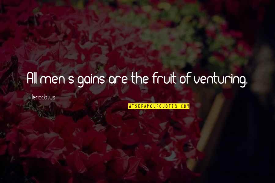 Shipstead's Quotes By Herodotus: All men's gains are the fruit of venturing. Shipstead's Quotes By Herodotus: All men's gains are the fruit of venturing.