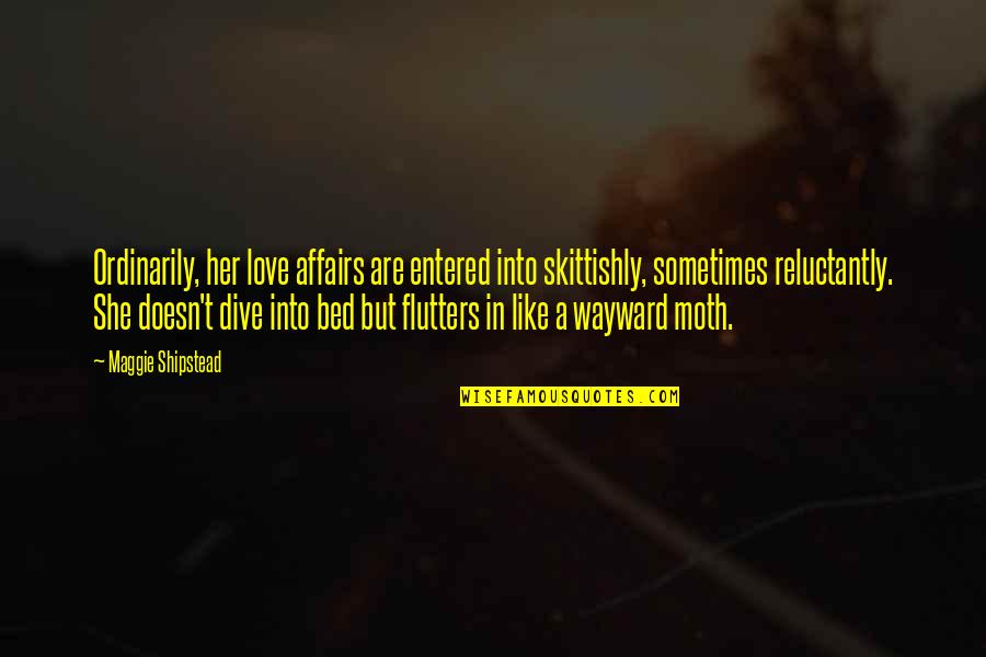 Shipstead's Quotes By Maggie Shipstead: Ordinarily, her love affairs are entered into skittishly, Shipstead's Quotes By Maggie Shipstead: Ordinarily, her love affairs are entered into skittishly,