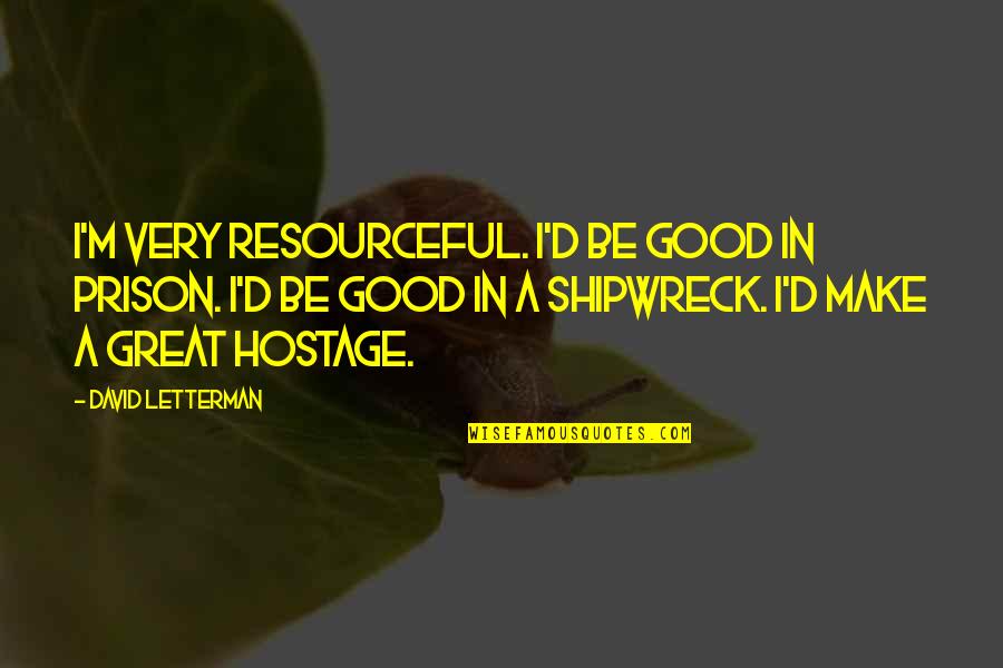 Shipwreck Best Quotes By David Letterman: I'm very resourceful. I'd be good in prison.