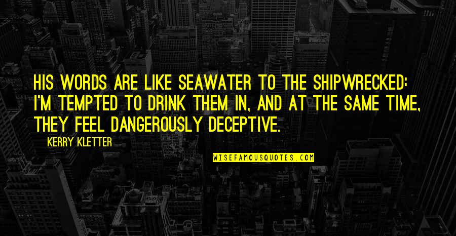 Shipwrecked Quotes By Kerry Kletter: His words are like seawater to the shipwrecked: