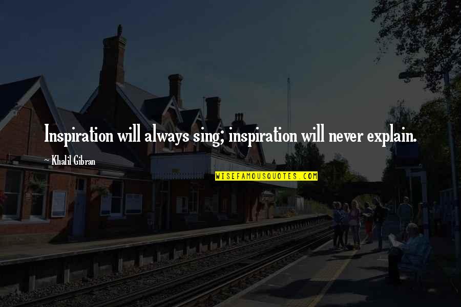 Shipwrecked Quotes By Khalil Gibran: Inspiration will always sing; inspiration will never explain.