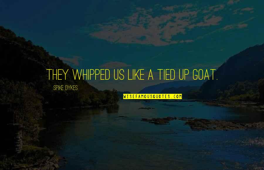 Shipwrecked Quotes By Spike Dykes: They whipped us like a tied up goat.
