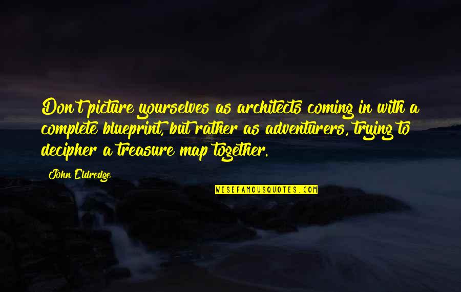 Shipwrecks Caught Quotes By John Eldredge: Don't picture yourselves as architects coming in with