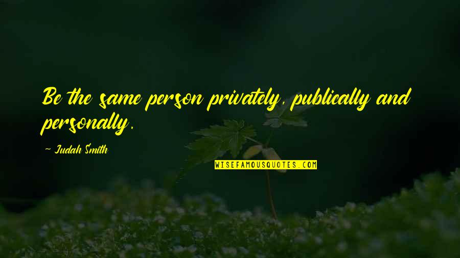 Shipwrecks Quotes By Judah Smith: Be the same person privately, publically and personally. Shipwrecks Quotes By Judah Smith: Be the same person privately, publically and personally.